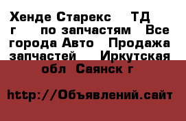 Хенде Старекс 2.5ТД 1999г 4wd по запчастям - Все города Авто » Продажа запчастей   . Иркутская обл.,Саянск г.